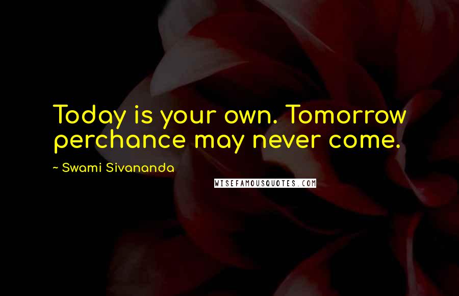 Swami Sivananda quotes: Today is your own. Tomorrow perchance may never come.
