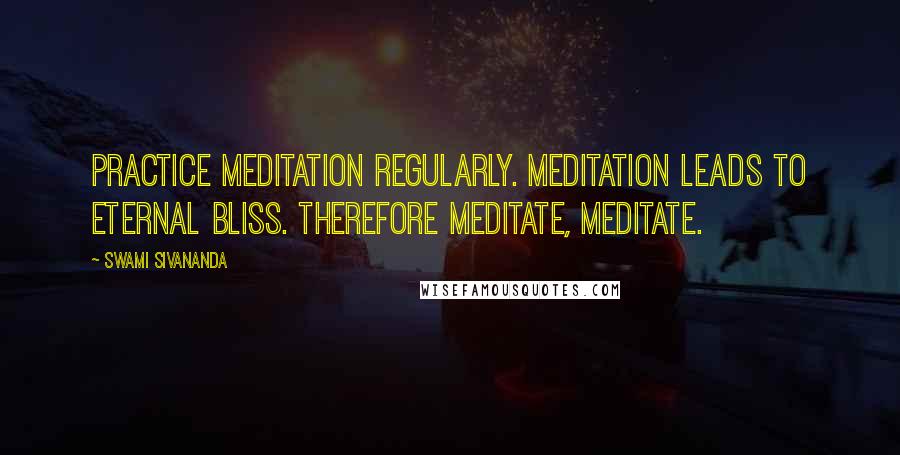 Swami Sivananda quotes: Practice meditation regularly. Meditation leads to eternal bliss. Therefore meditate, meditate.