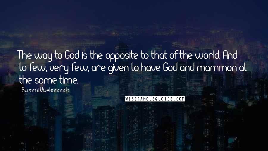 Swami Vivekananda quotes: The way to God is the opposite to that of the world. And to few, very few, are given to have God and mammon at the same time.