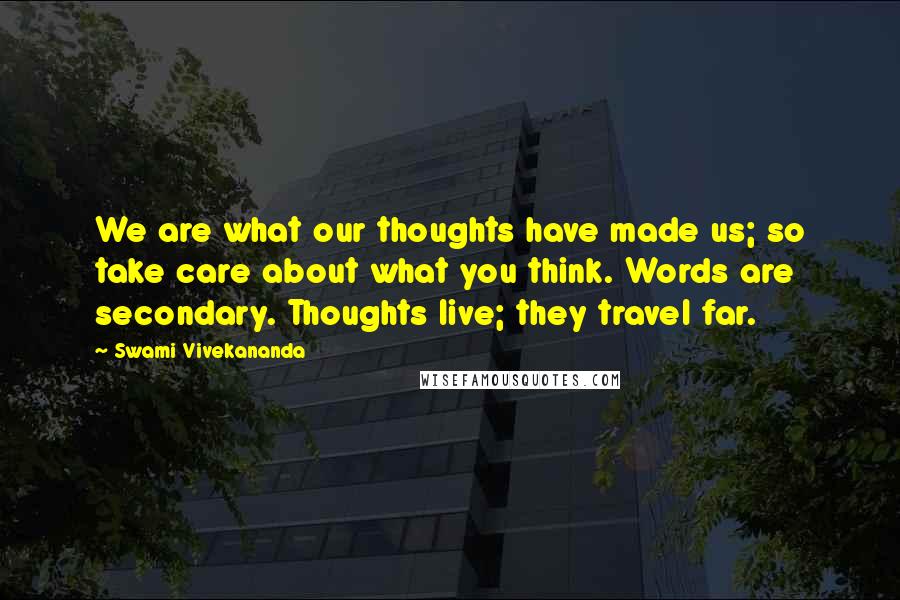 Swami Vivekananda quotes: We are what our thoughts have made us; so take care about what you think. Words are secondary. Thoughts live; they travel far.