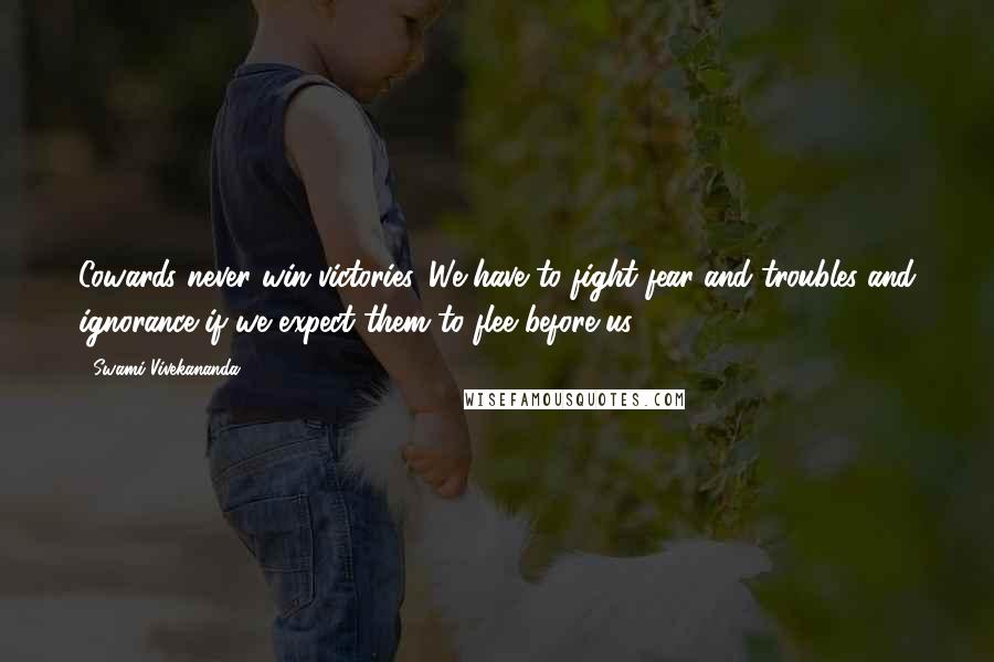 Swami Vivekananda quotes: Cowards never win victories. We have to fight fear and troubles and ignorance if we expect them to flee before us.