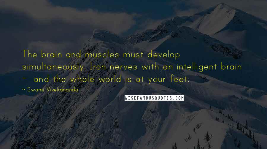 Swami Vivekananda quotes: The brain and muscles must develop simultaneously. Iron nerves with an intelligent brain - and the whole world is at your feet.