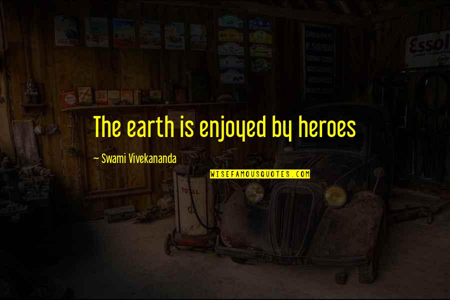 Swami Vivekananda Quotes By Swami Vivekananda: The earth is enjoyed by heroes