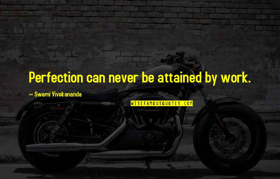 Swami Vivekananda Quotes By Swami Vivekananda: Perfection can never be attained by work.