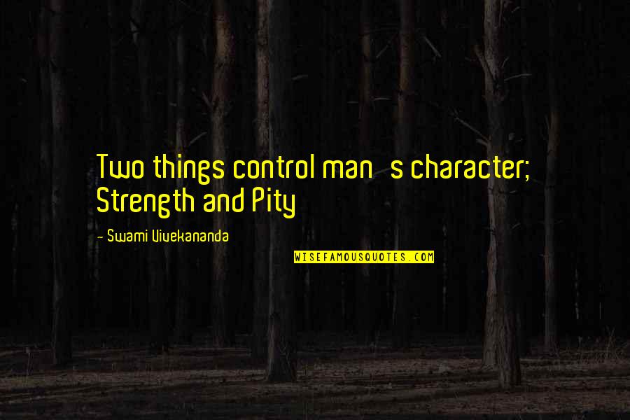 Swami's Quotes By Swami Vivekananda: Two things control man's character; Strength and Pity