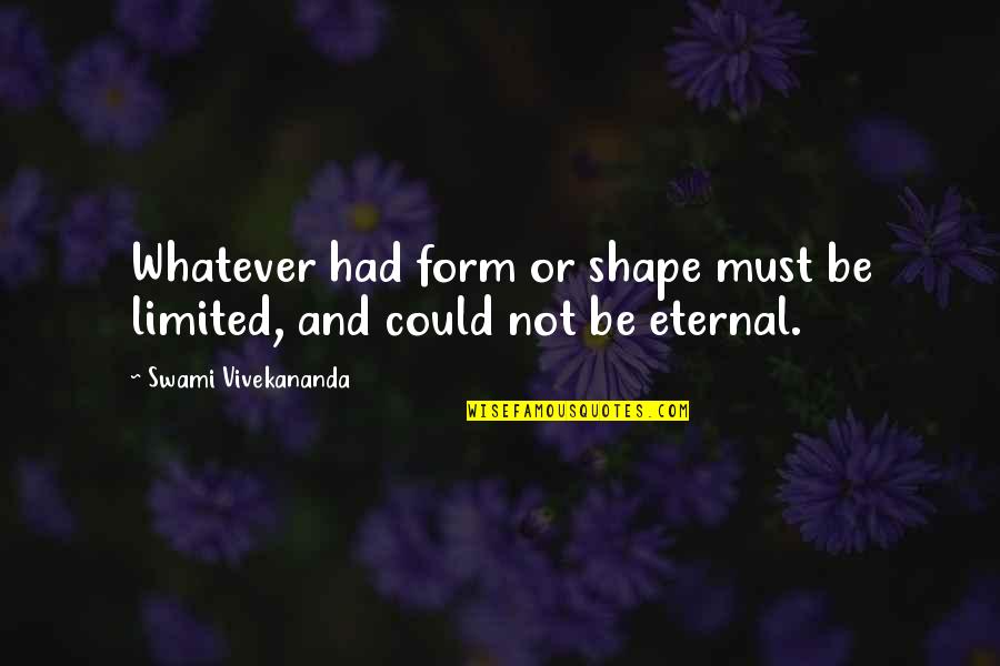 Swami's Quotes By Swami Vivekananda: Whatever had form or shape must be limited,