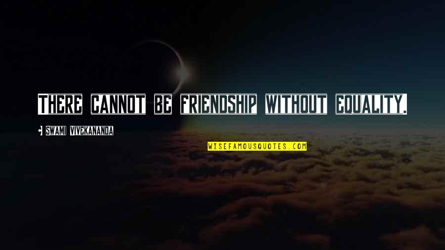 Swami's Quotes By Swami Vivekananda: There cannot be friendship without equality.