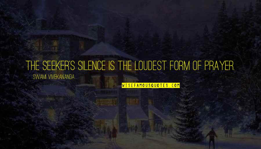 Swami's Quotes By Swami Vivekananda: The seeker's silence is the loudest form of