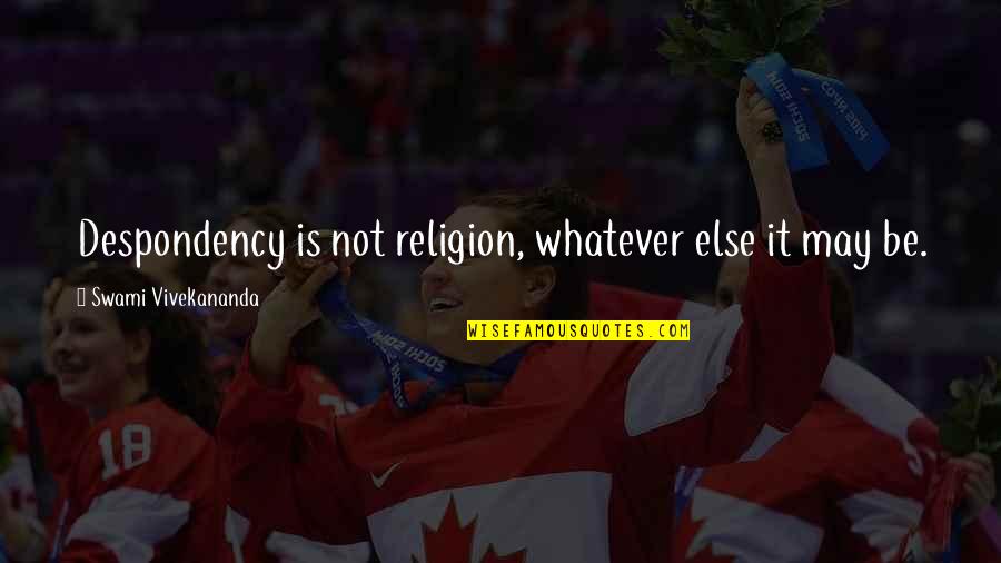 Swami's Quotes By Swami Vivekananda: Despondency is not religion, whatever else it may
