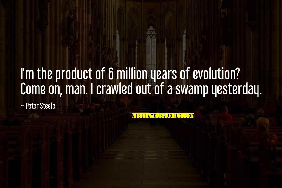 Swamp Man Quotes By Peter Steele: I'm the product of 6 million years of