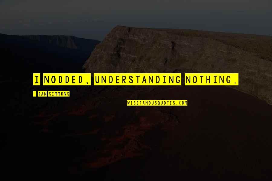 Swamped Meme Quotes By Dan Simmons: I nodded, understanding nothing.