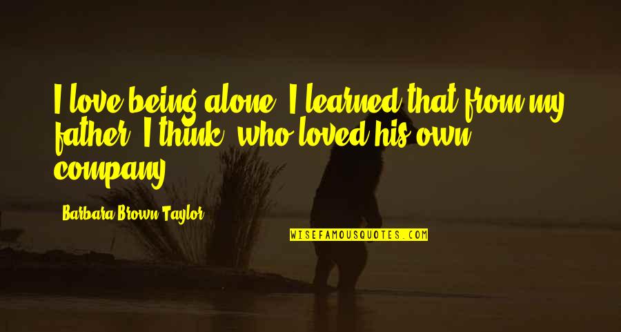 Swamper Quotes By Barbara Brown Taylor: I love being alone. I learned that from