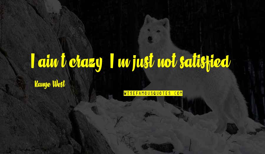 Swamper Quotes By Kanye West: I ain't crazy, I'm just not satisfied.