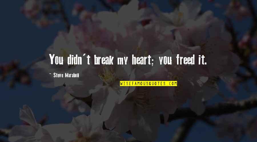 Swampier Quotes By Steve Maraboli: You didn't break my heart; you freed it.