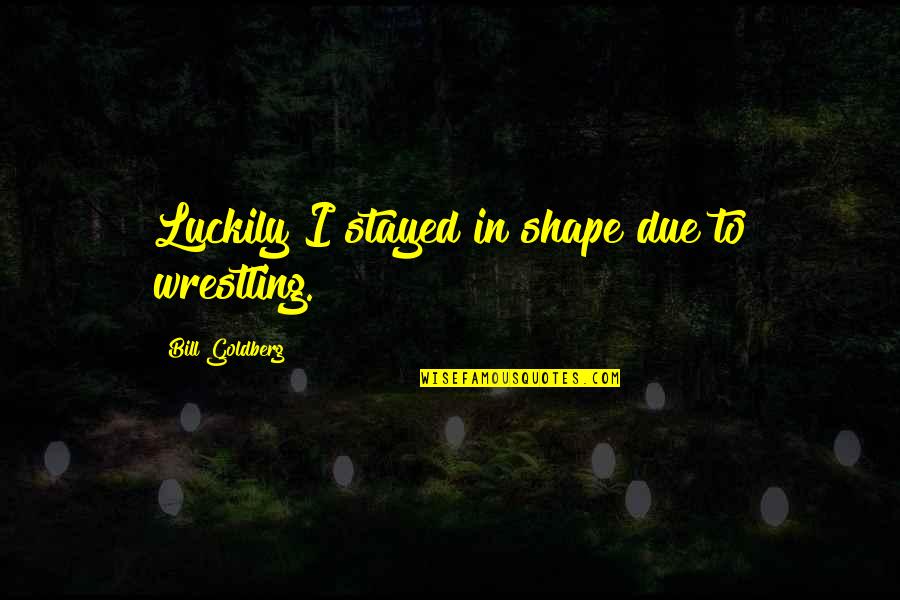 Swampin Quotes By Bill Goldberg: Luckily I stayed in shape due to wrestling. Swampin Quotes By Bill Goldberg: Luckily I stayed in shape due to wrestling.
