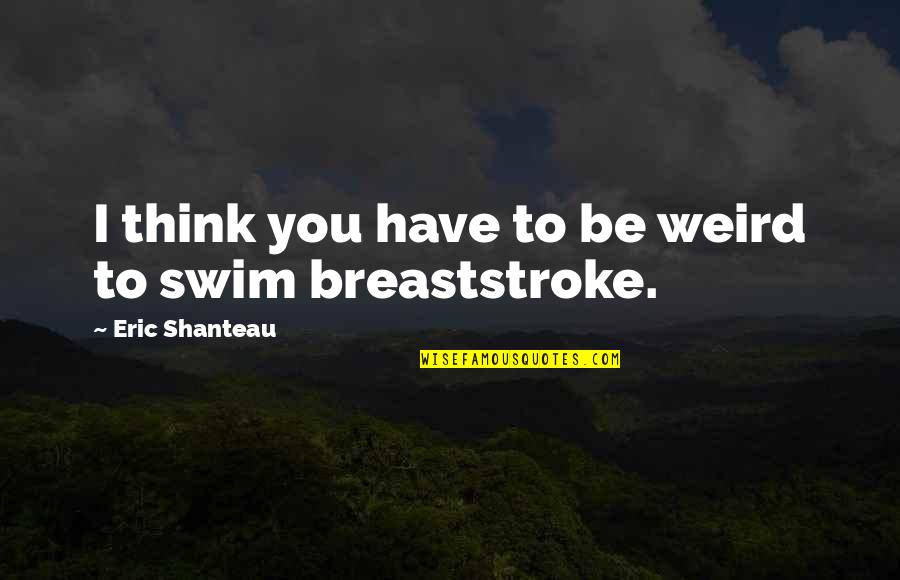 Swamplandia Kiwi Quotes By Eric Shanteau: I think you have to be weird to Swamplandia Kiwi Quotes By Eric Shanteau: I think you have to be weird to