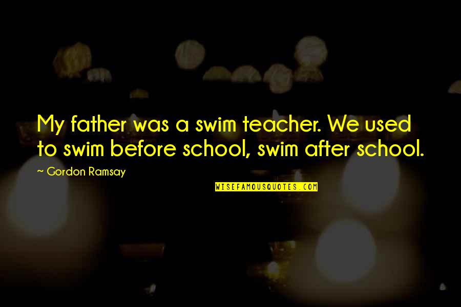 Swamplandia Kiwi Quotes By Gordon Ramsay: My father was a swim teacher. We used