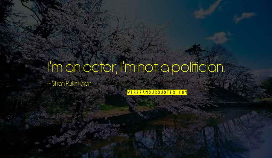 Swampys Underground Quotes By Shah Rukh Khan: I'm an actor, I'm not a politician. Swampys Underground Quotes By Shah Rukh Khan: I'm an actor, I'm not a politician.