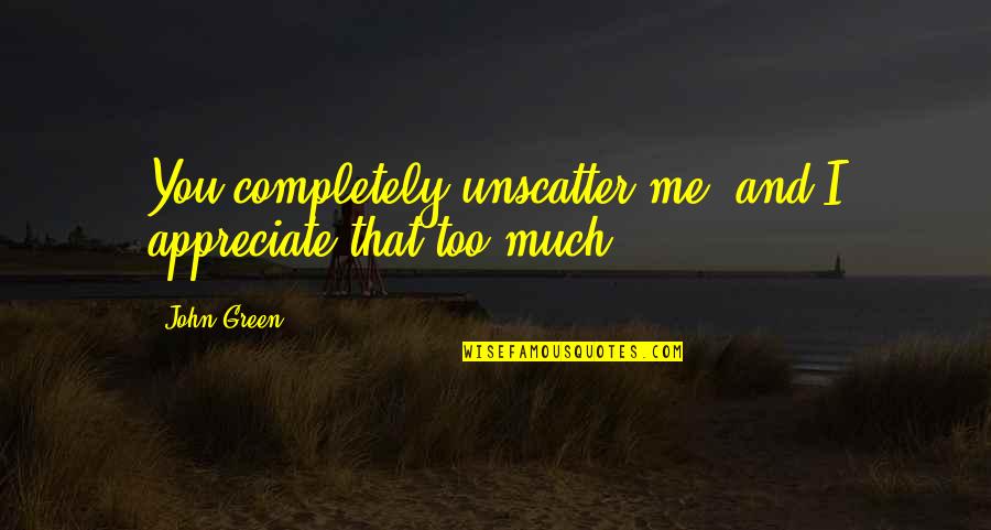 Swan Thieves Quotes By John Green: You completely unscatter me, and I appreciate that