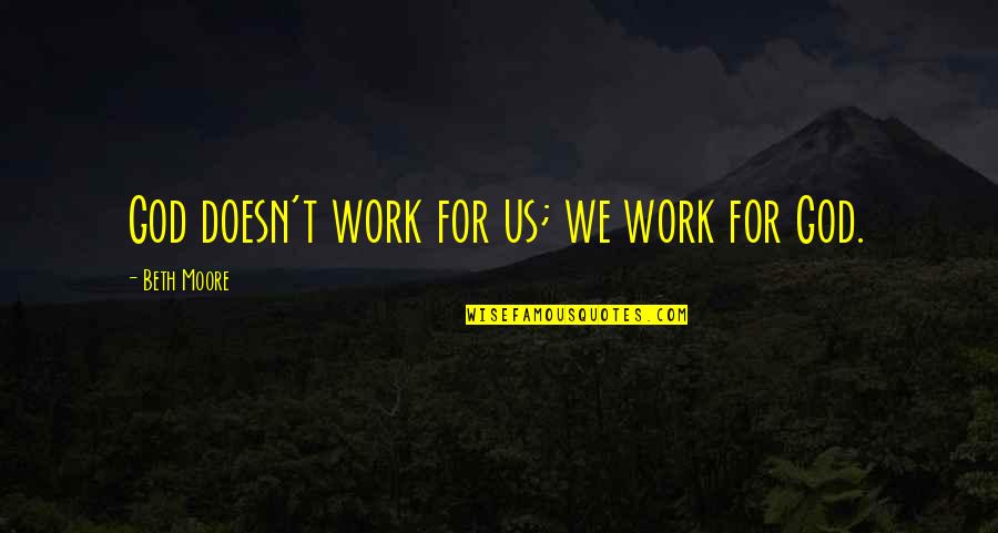 Swanberg Construction Quotes By Beth Moore: God doesn't work for us; we work for Swanberg Construction Quotes By Beth Moore: God doesn't work for us; we work for