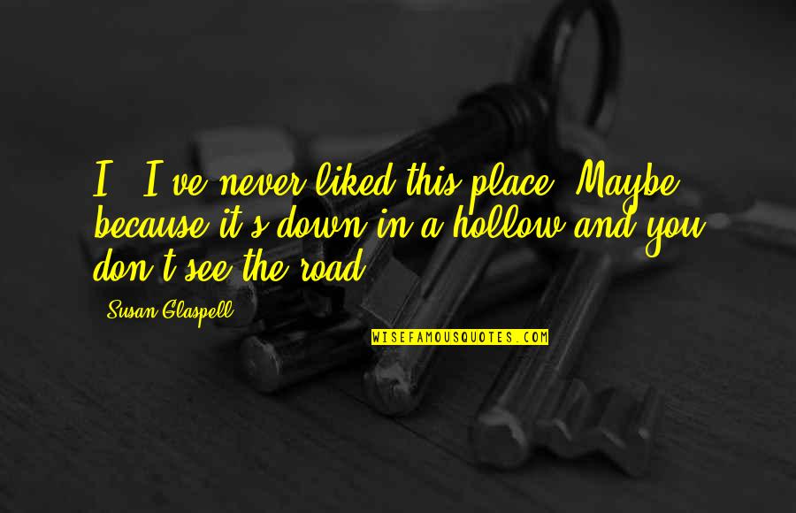 Swankiest Quotes By Susan Glaspell: I - I've never liked this place. Maybe Swankiest Quotes By Susan Glaspell: I - I've never liked this place. Maybe