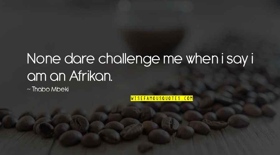 Swankiest Quotes By Thabo Mbeki: None dare challenge me when i say i Swankiest Quotes By Thabo Mbeki: None dare challenge me when i say i