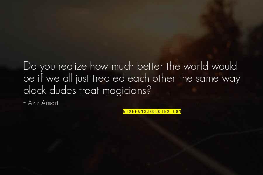 Swankiness Quotes By Aziz Ansari: Do you realize how much better the world
