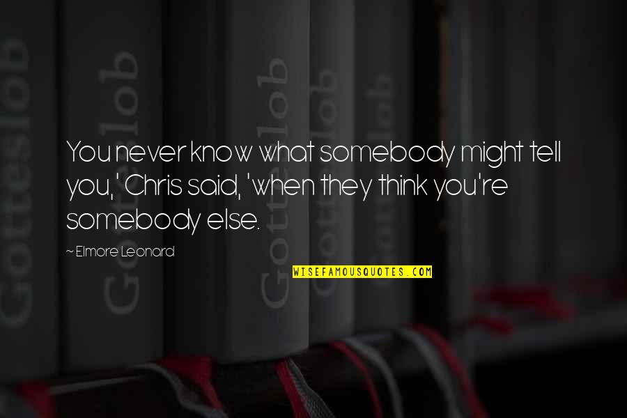 Swanking Chi Quotes By Elmore Leonard: You never know what somebody might tell you,' Swanking Chi Quotes By Elmore Leonard: You never know what somebody might tell you,'