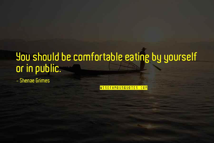 Swanlike Quotes By Shenae Grimes: You should be comfortable eating by yourself or