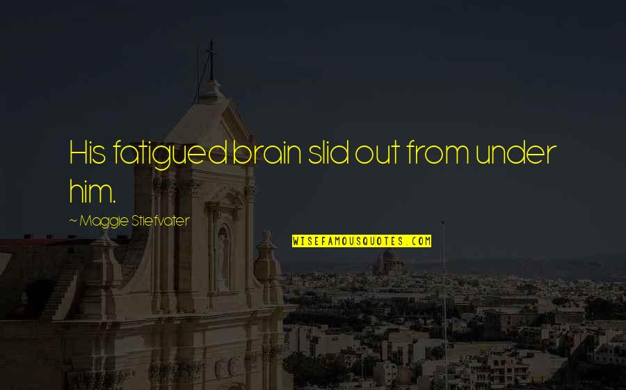 Swann Way Love Quotes By Maggie Stiefvater: His fatigued brain slid out from under him. Swann Way Love Quotes By Maggie Stiefvater: His fatigued brain slid out from under him.
