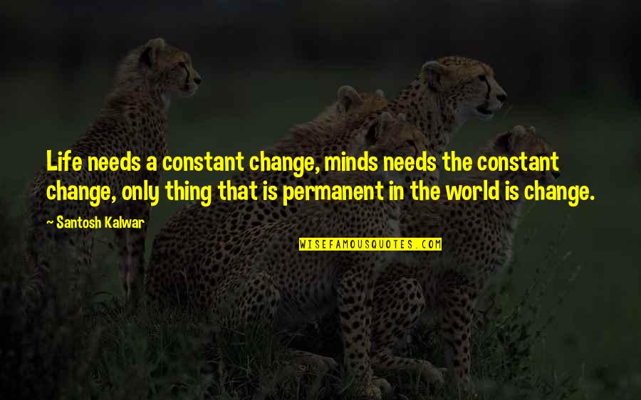 Swann Way Love Quotes By Santosh Kalwar: Life needs a constant change, minds needs the