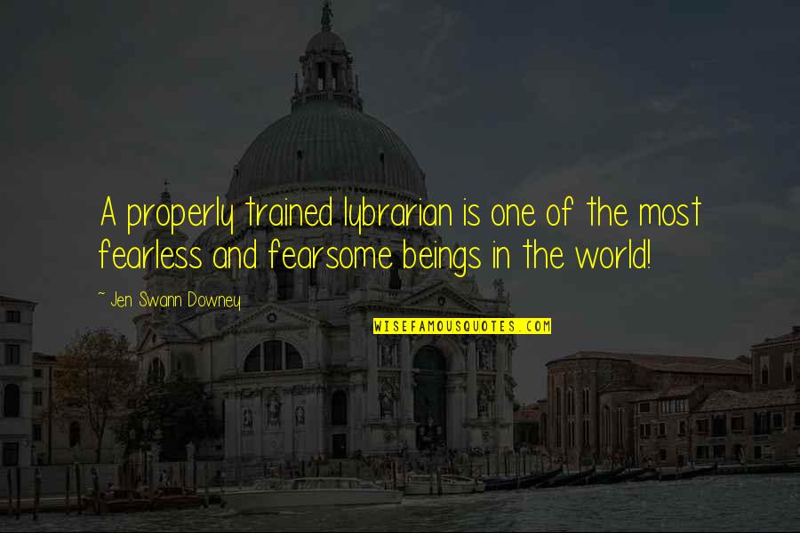 Swann's Quotes By Jen Swann Downey: A properly trained lybrarian is one of the Swann's Quotes By Jen Swann Downey: A properly trained lybrarian is one of the