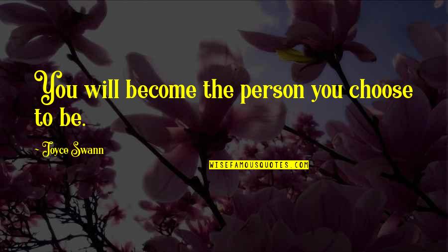 Swann's Quotes By Joyce Swann: You will become the person you choose to Swann's Quotes By Joyce Swann: You will become the person you choose to