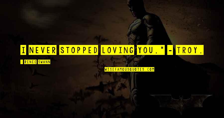 Swann's Quotes By Renee Swann: I never stopped loving you." - Troy. Swann's Quotes By Renee Swann: I never stopped loving you." - Troy.