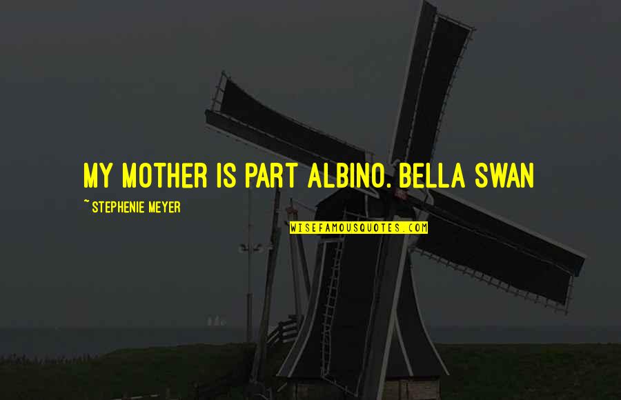 Swans Quotes By Stephenie Meyer: My mother is part albino. Bella Swan
