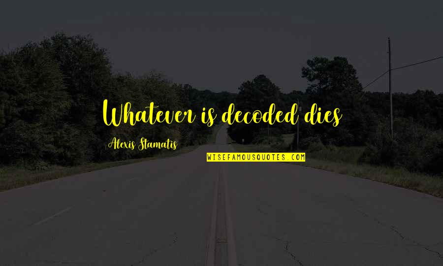 Swansburg And Smith Quotes By Alexis Stamatis: Whatever is decoded dies Swansburg And Smith Quotes By Alexis Stamatis: Whatever is decoded dies