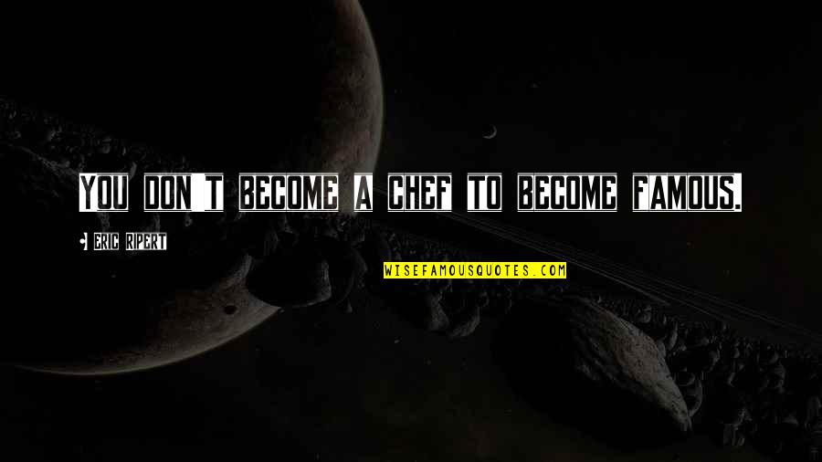 Swansburg And Smith Quotes By Eric Ripert: You don't become a chef to become famous. Swansburg And Smith Quotes By Eric Ripert: You don't become a chef to become famous.