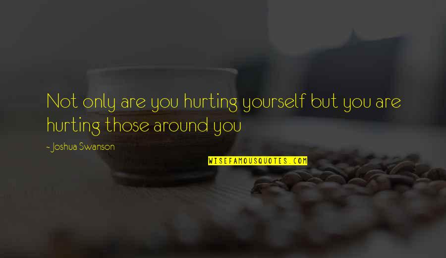 Swanson Quotes By Joshua Swanson: Not only are you hurting yourself but you
