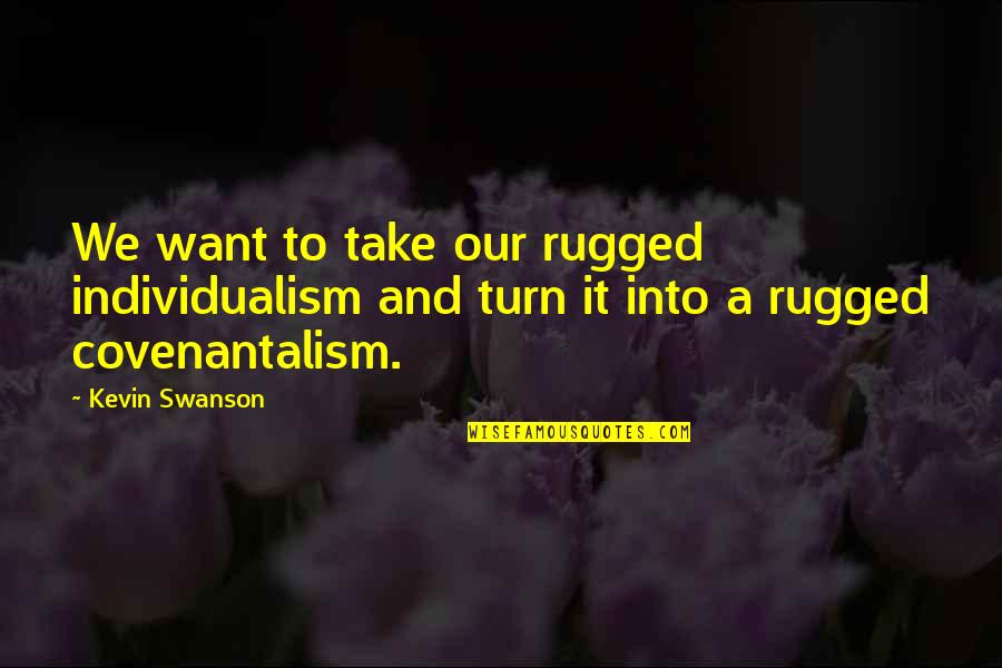 Swanson Quotes By Kevin Swanson: We want to take our rugged individualism and