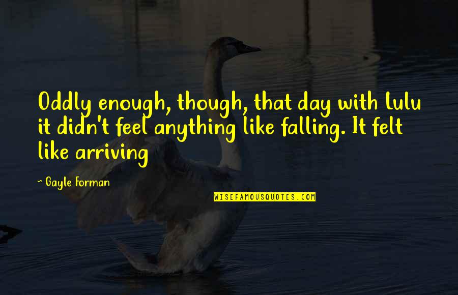 Swantek Body Quotes By Gayle Forman: Oddly enough, though, that day with Lulu it Swantek Body Quotes By Gayle Forman: Oddly enough, though, that day with Lulu it