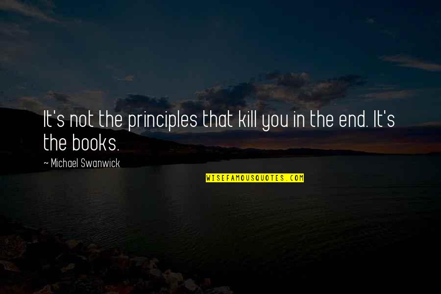 Swanwick Quotes By Michael Swanwick: It's not the principles that kill you in