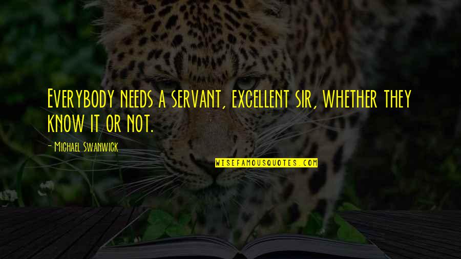 Swanwick Quotes By Michael Swanwick: Everybody needs a servant, excellent sir, whether they