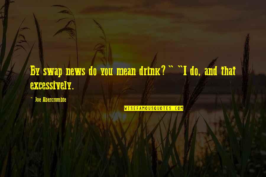 Swap Swap Quotes By Joe Abercrombie: By swap news do you mean drink?" "I Swap Swap Quotes By Joe Abercrombie: By swap news do you mean drink?" "I
