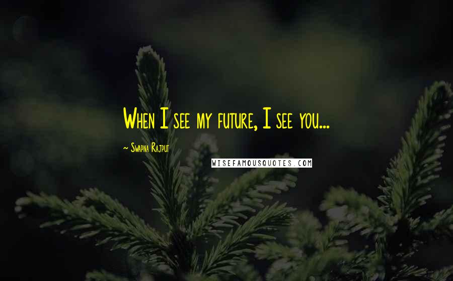 Swapna Rajput quotes: When I see my future, I see you...
