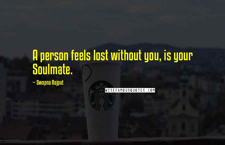 Swapna Rajput quotes: A person feels lost without you, is your Soulmate.