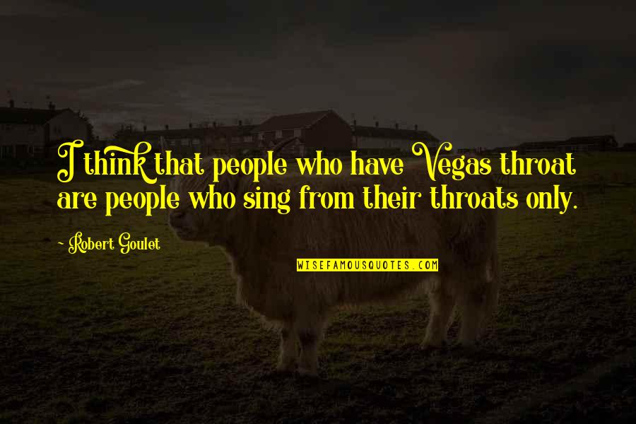 Swapna Roy Quotes By Robert Goulet: I think that people who have Vegas throat Swapna Roy Quotes By Robert Goulet: I think that people who have Vegas throat