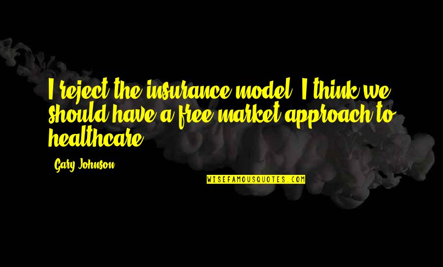 Swapnil Patni Quotes By Gary Johnson: I reject the insurance model. I think we Swapnil Patni Quotes By Gary Johnson: I reject the insurance model. I think we