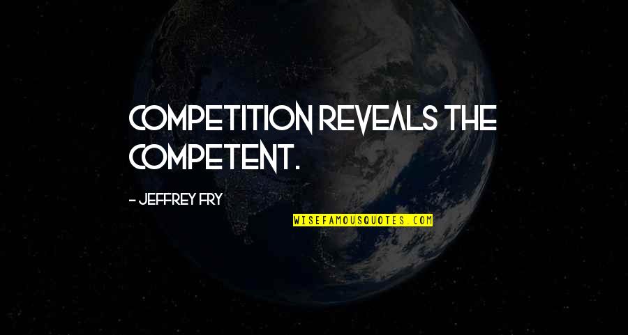 Swapnil Quotes By Jeffrey Fry: Competition reveals the competent.