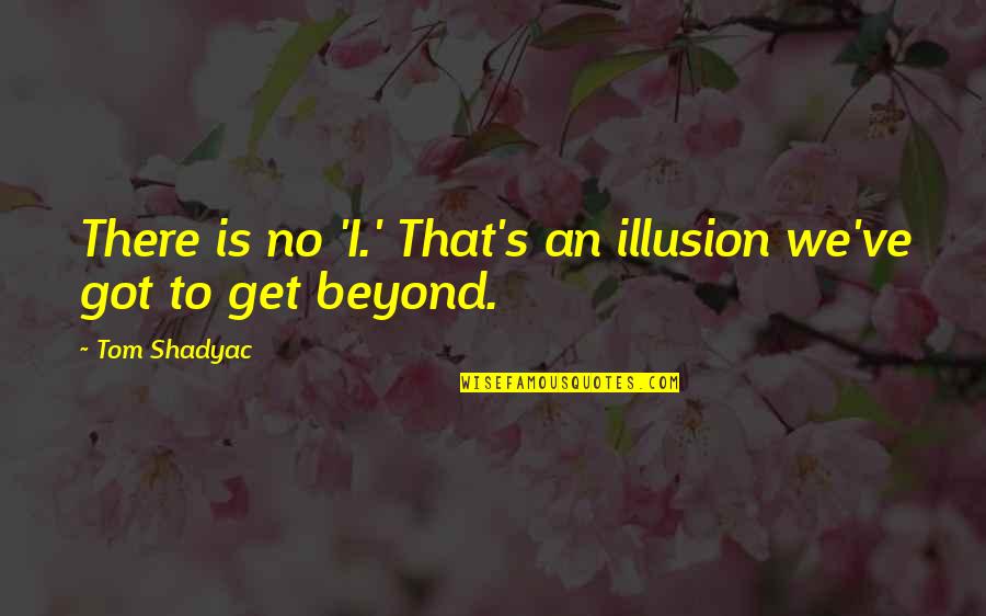 Swapt Quotes By Tom Shadyac: There is no 'I.' That's an illusion we've