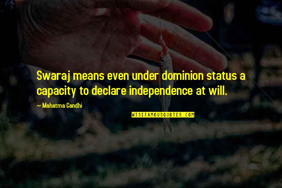 Swaraj Quotes By Mahatma Gandhi: Swaraj means even under dominion status a capacity